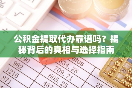 城厢公积金提取代办靠谱吗？揭秘背后的真相与选择指南