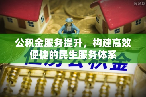 城厢公积金服务提升，构建高效便捷的民生服务体系