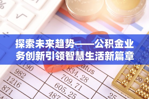 城厢探索未来趋势——公积金业务创新引领智慧生活新篇章