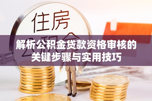 城厢解析公积金贷款资格审核的关键步骤与实用技巧