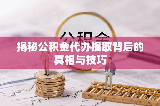城厢揭秘公积金代办提取背后的真相与技巧