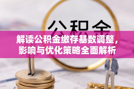 城厢解读公积金缴存基数调整，影响与优化策略全面解析