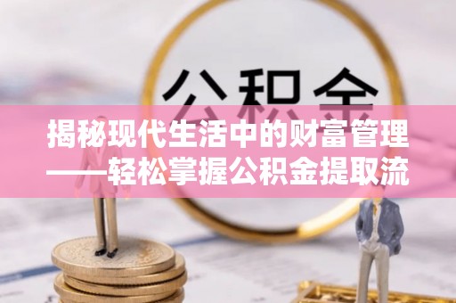 城厢揭秘现代生活中的财富管理——轻松掌握公积金提取流程的艺术