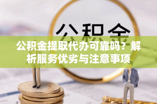 城厢公积金提取代办可靠吗？解析服务优劣与注意事项