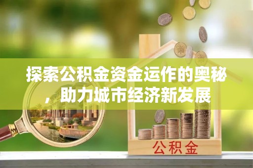 城厢探索公积金资金运作的奥秘，助力城市经济新发展