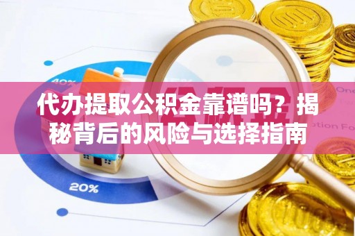 城厢代办提取公积金靠谱吗？揭秘背后的风险与选择指南
