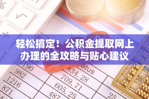 城厢轻松搞定！公积金提取网上办理的全攻略与贴心建议