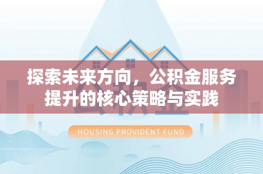 城厢探索未来方向，公积金服务提升的核心策略与实践