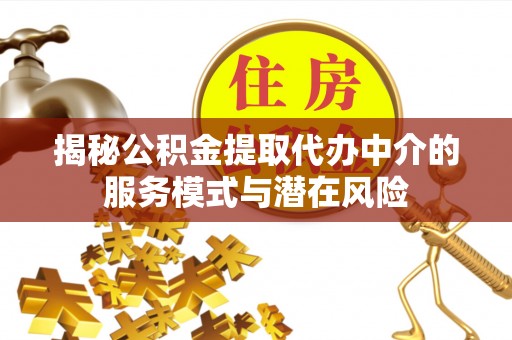 城厢揭秘公积金提取代办中介的服务模式与潜在风险