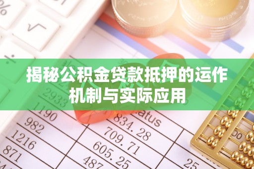 城厢揭秘公积金贷款抵押的运作机制与实际应用