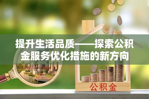 城厢提升生活品质——探索公积金服务优化措施的新方向