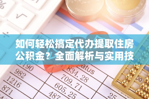 城厢如何轻松搞定代办提取住房公积金？全面解析与实用技巧
