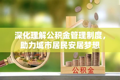 城厢深化理解公积金管理制度，助力城市居民安居梦想