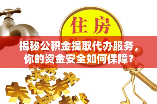 城厢揭秘公积金提取代办服务，你的资金安全如何保障？