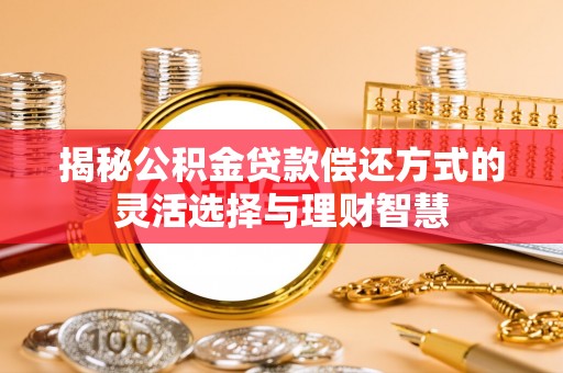 城厢揭秘公积金贷款偿还方式的灵活选择与理财智慧