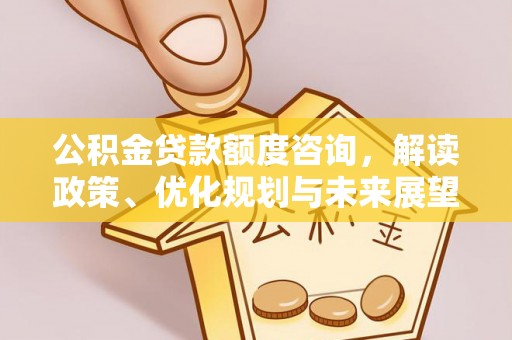 城厢公积金贷款额度咨询，解读政策、优化规划与未来展望