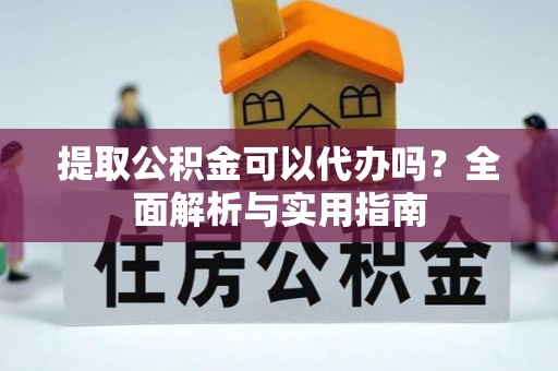 城厢提取公积金可以代办吗？全面解析与实用指南