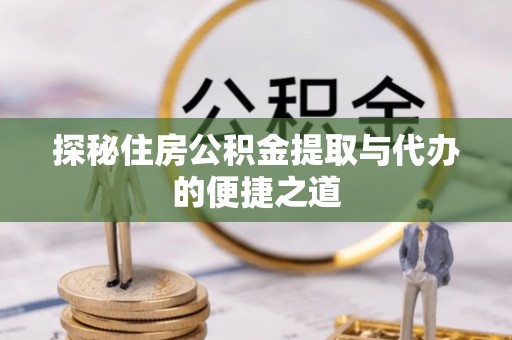 城厢探秘住房公积金提取与代办的便捷之道