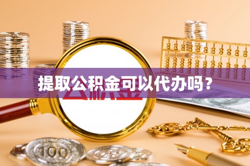 城厢提取公积金可以代办吗？