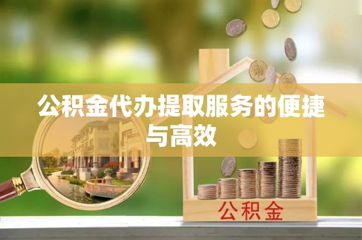 城厢公积金代办提取服务的便捷与高效