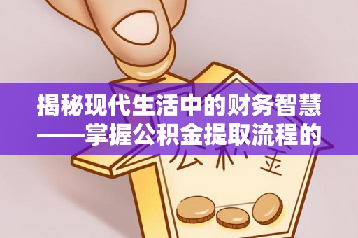 城厢揭秘现代生活中的财务智慧——掌握公积金提取流程的关键步骤