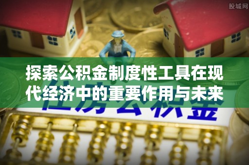 城厢探索公积金制度性工具在现代经济中的重要作用与未来发展趋势