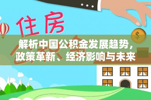 城厢解析中国公积金发展趋势，政策革新、经济影响与未来展望