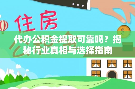城厢代办公积金提取可靠吗？揭秘行业真相与选择指南