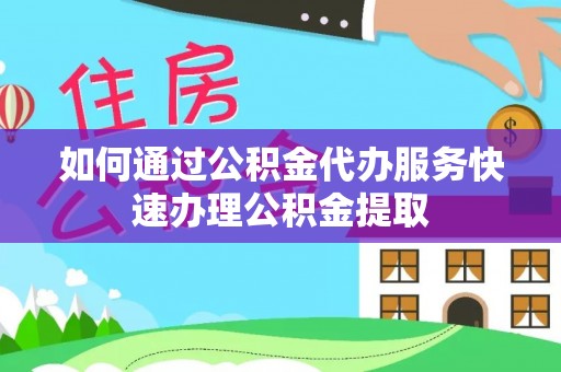 城厢如何通过公积金代办服务快速办理公积金提取