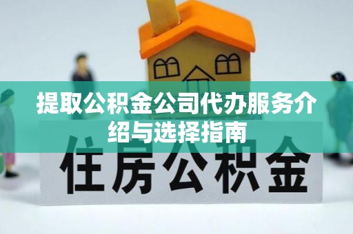 城厢提取公积金公司代办服务介绍与选择指南