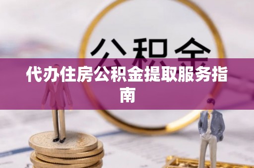 城厢代办住房公积金提取服务指南