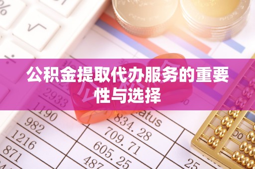 城厢公积金提取代办服务的重要性与选择