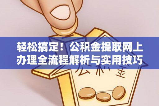 城厢轻松搞定！公积金提取网上办理全流程解析与实用技巧