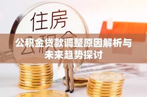 城厢公积金贷款调整原因解析与未来趋势探讨