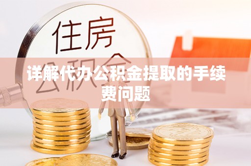 城厢详解代办公积金提取的手续费问题