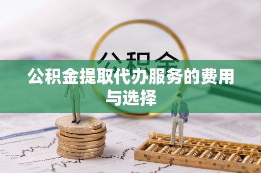 城厢公积金提取代办服务的费用与选择