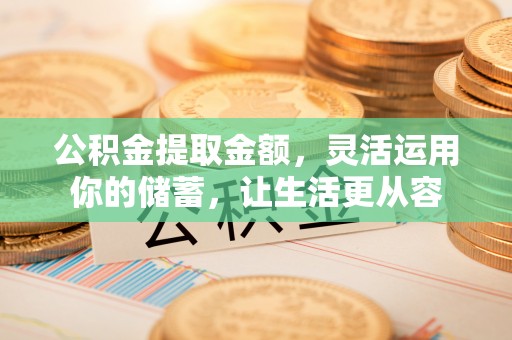 城厢公积金提取金额，灵活运用你的储蓄，让生活更从容