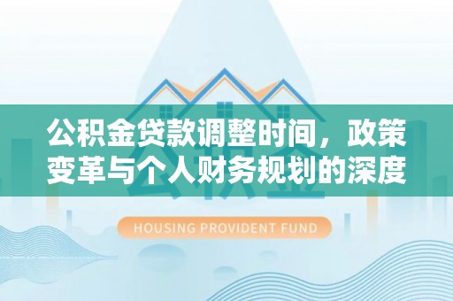 城厢公积金贷款调整时间，政策变革与个人财务规划的深度解析