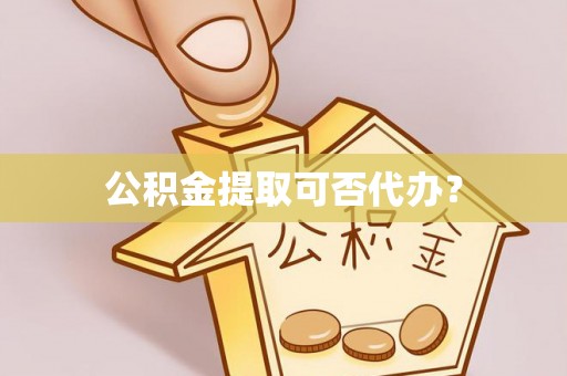 城厢公积金提取可否代办？