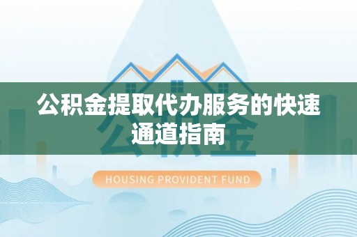 城厢公积金提取代办服务的快速通道指南