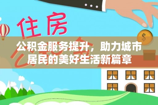 城厢公积金服务提升，助力城市居民的美好生活新篇章