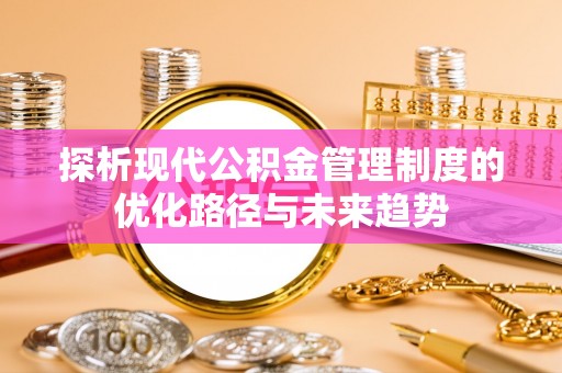 城厢探析现代公积金管理制度的优化路径与未来趋势