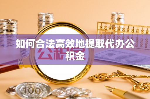 城厢如何合法高效地提取代办公积金