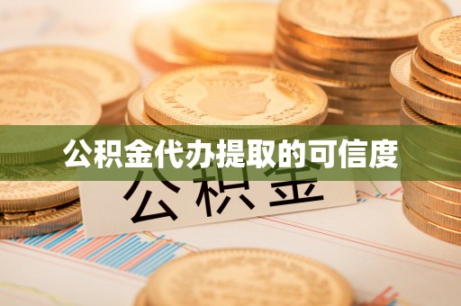 城厢公积金代办提取的可信度