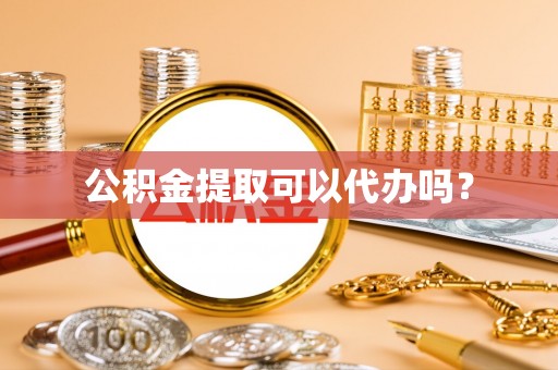 城厢公积金提取可以代办吗？