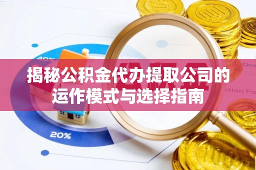 城厢揭秘公积金代办提取公司的运作模式与选择指南