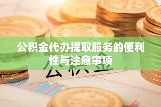 城厢公积金代办提取服务的便利性与注意事项