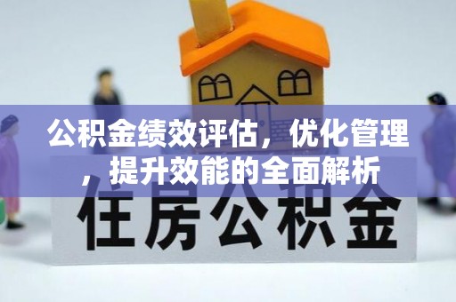 城厢公积金绩效评估，优化管理，提升效能的全面解析