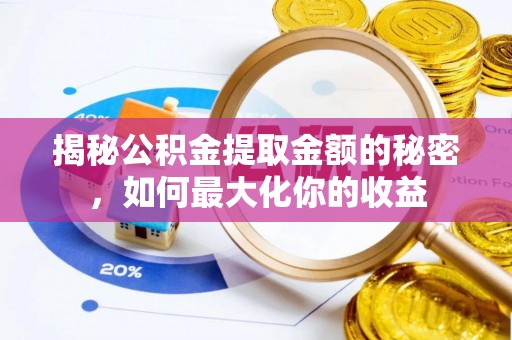 城厢揭秘公积金提取金额的秘密，如何最大化你的收益