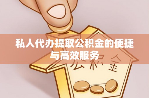 城厢私人代办提取公积金的便捷与高效服务